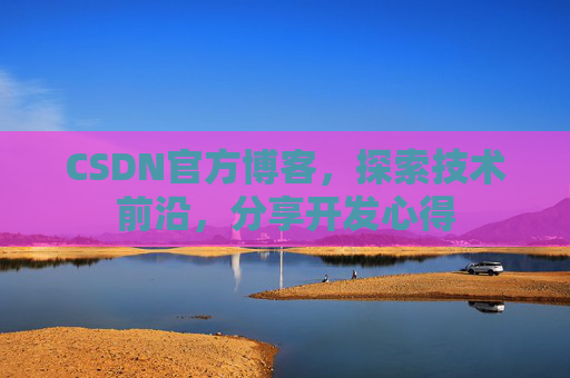 CSDN官方博客,探索技术前沿,分享开发心得